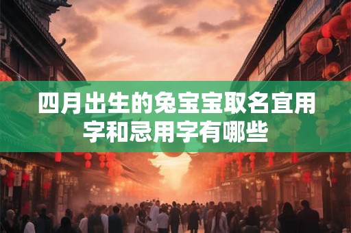 四月出生的兔宝宝取名宜用字和忌用字有哪些 四月出生的兔宝宝取名宜用字和忌用字有哪些