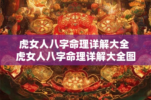 虎女人八字命理详解大全 虎女人八字命理详解大全图片