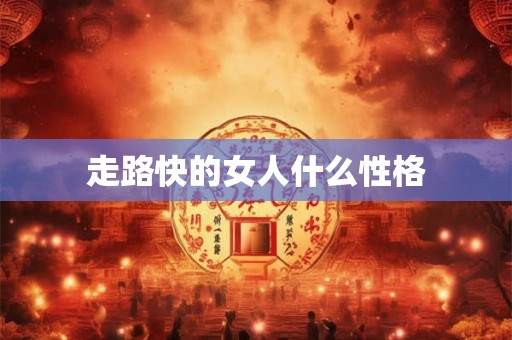 走路快的女人什么性格 走路快的女人什么性格