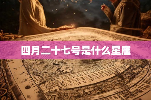 四月二十七号是什么星座 四月二十七号是什么星座