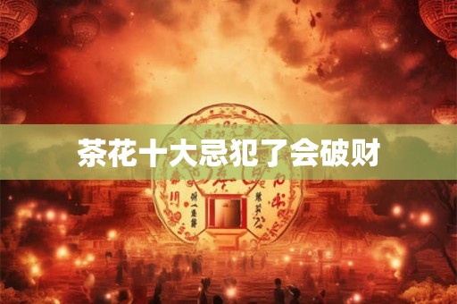 茶花十大忌犯了会破财