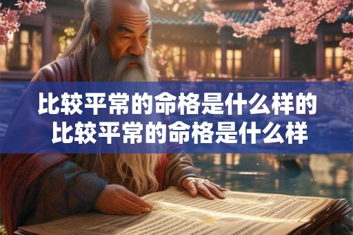 比较平常的命格是什么样的 比较平常的命格是什么样的人 比较平常的命格是什么样的 比较平常的命格是什么样的人