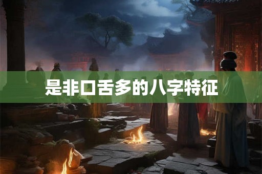 是非口舌多的八字特征 是非口舌多的八字特征