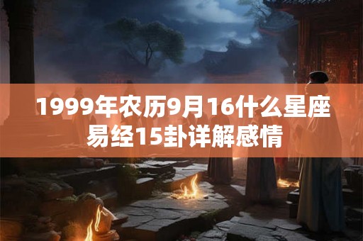 1999年农历9月16什么星座 易经15卦详解感情