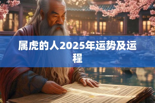 属虎的人2025年运势及运程 属虎的人2025年运势及运程
