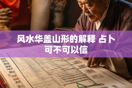 风水华盖山形的解释 占卜可不可以信 风水华盖山形的解释 占卜可不可以信