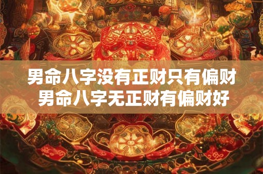 男命八字没有正财只有偏财 男命八字无正财有偏财好不好 命运怎么样 男命八字没有正财只有偏财 男命八字无正财有偏财好不好 命运怎么样