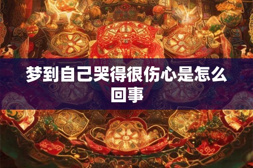梦到自己哭得很伤心是怎么回事 梦到自己哭得很伤心是怎么回事