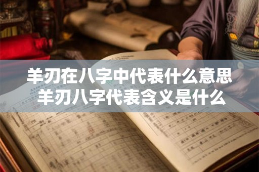 羊刃在八字中代表什么意思 羊刃八字代表含义是什么 羊刃在八字中代表什么意思 羊刃八字代表含义是什么
