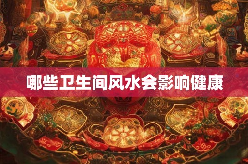 哪些卫生间风水会影响健康 哪些卫生间风水会影响健康