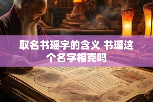 取名书瑶字的含义 书瑶这个名字相克吗