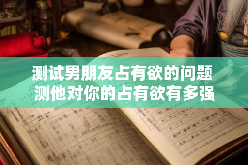 测试男朋友占有欲的问题 测他对你的占有欲有多强