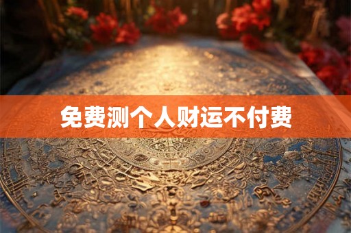 免费测个人财运不付费 免费测个人财运不付费