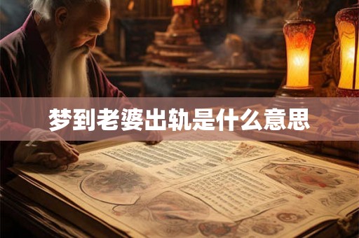 梦到老婆出轨是什么意思 梦到老婆出轨是什么意思