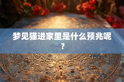 梦见猫进家里是什么预兆呢? 梦见猫进家里是什么预兆呢?