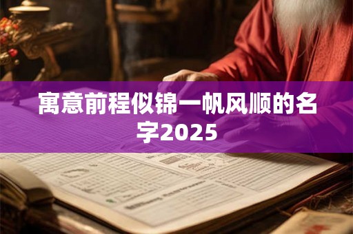 寓意前程似锦一帆风顺的名字2025 寓意前程似锦一帆风顺的名字2025