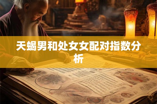 天蝎男和处女女配对指数分析 天蝎男和处女女配对指数分析