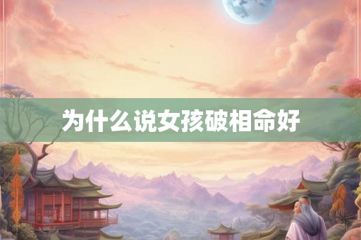 为什么说女孩破相命好 为什么说女孩破相命好