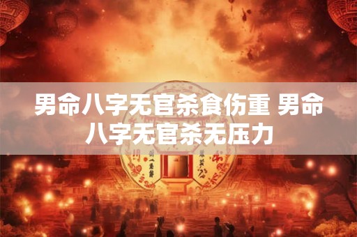 男命八字无官杀食伤重 男命八字无官杀无压力