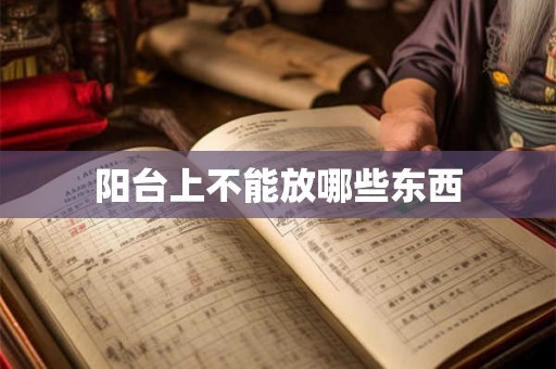 阳台上不能放哪些东西 阳台上不能放哪些东西