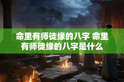 命里有师徒缘的八字 命里有师徒缘的八字是什么
