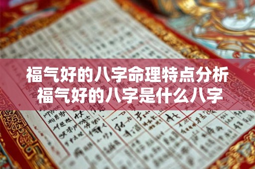 福气好的八字命理特点分析 福气好的八字是什么八字 福气好的八字命理特点分析 福气好的八字是什么八字