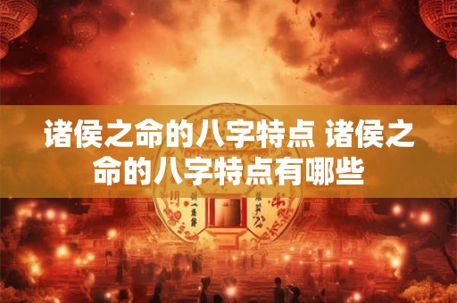 诸侯之命的八字特点 诸侯之命的八字特点有哪些