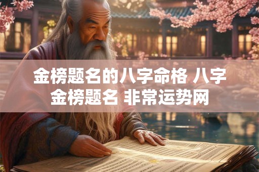 金榜题名的八字命格 八字金榜题名 非常运势网 金榜题名的八字命格 八字金榜题名 非常运势网