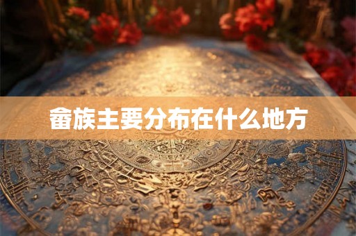 畲族主要分布在什么地方 畲族主要分布在什么地方