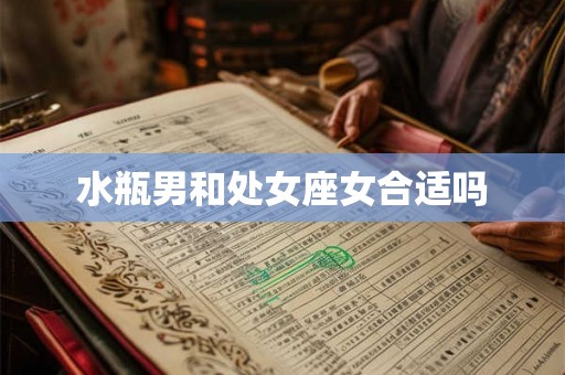 水瓶男和处女座女合适吗 水瓶男和处女座女合适吗