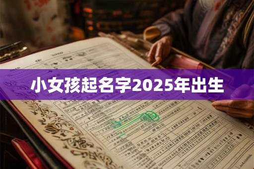 小女孩起名字2025年出生 小女孩起名字2025年出生