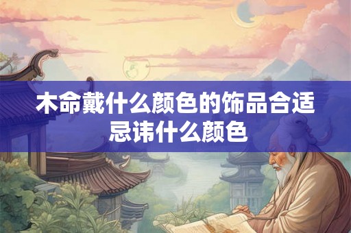 木命戴什么颜色的饰品合适 忌讳什么颜色