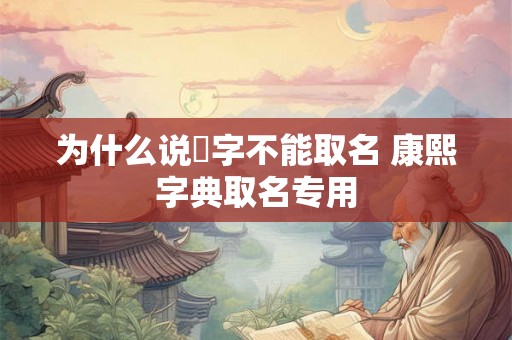 为什么说燊字不能取名 康熙字典取名专用 为什么说燊字不能取名 康熙字典取名专用