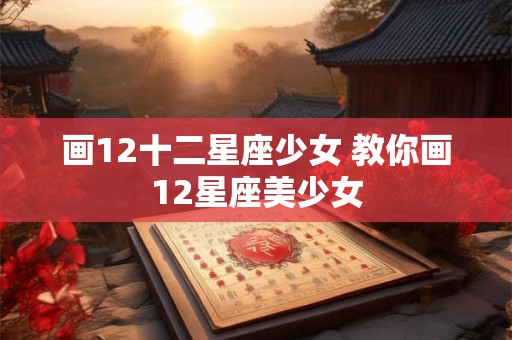 画12十二星座少女 教你画12星座美少女