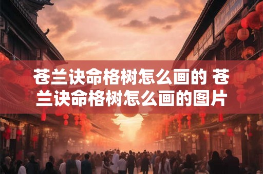 苍兰诀命格树怎么画的 苍兰诀命格树怎么画的图片 苍兰诀命格树怎么画的 苍兰诀命格树怎么画的图片