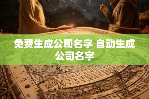 免费生成公司名字 自动生成公司名字 免费生成公司名字 自动生成公司名字