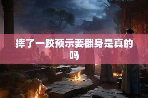 摔了一跤预示要翻身是真的吗