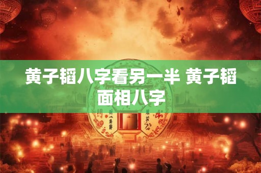 黄子韬八字看另一半 黄子韬面相八字