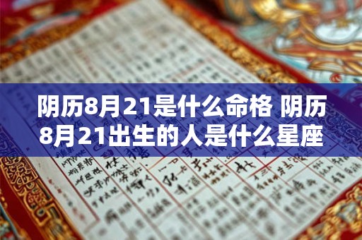 阴历8月21是什么命格 阴历8月21出生的人是什么星座 阴历8月21是什么命格 阴历8月21出生的人是什么星座