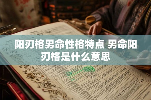 阳刃格男命性格特点 男命阳刃格是什么意思