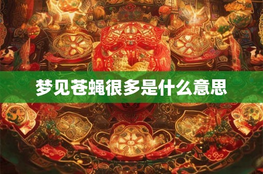 梦见苍蝇很多是什么意思 梦见苍蝇很多是什么意思