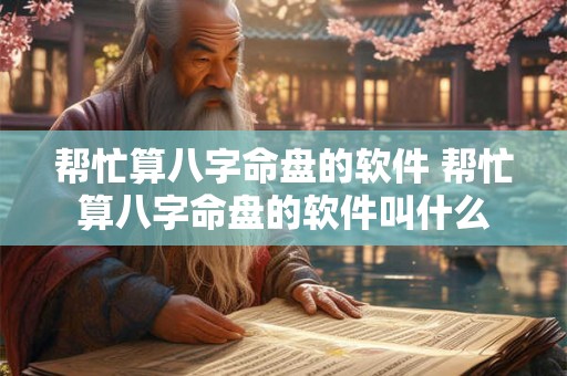 帮忙算八字命盘的软件 帮忙算八字命盘的软件叫什么 帮忙算八字命盘的软件 帮忙算八字命盘的软件叫什么