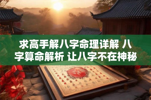 求高手解八字命理详解 八字算命解析 让八字不在神秘