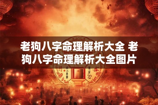 老狗八字命理解析大全 老狗八字命理解析大全图片