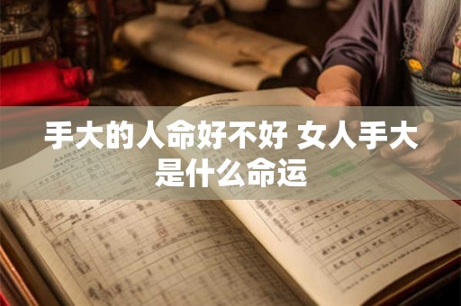 手大的人命好不好 女人手大是什么命运 手大的人命好不好 女人手大是什么命运