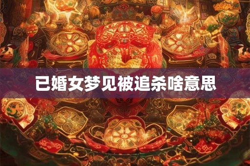 已婚女梦见被追杀啥意思