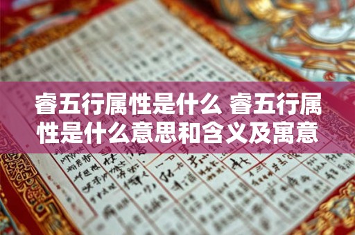 睿五行属性是什么 睿五行属性是什么意思和含义及寓意 睿五行属性是什么 睿五行属性是什么意思和含义及寓意