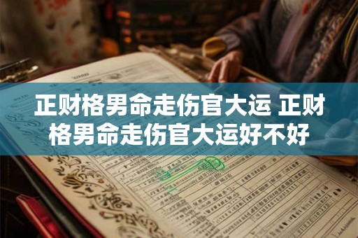正财格男命走伤官大运 正财格男命走伤官大运好不好 正财格男命走伤官大运 正财格男命走伤官大运好不好