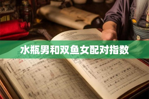 水瓶男和双鱼女配对指数