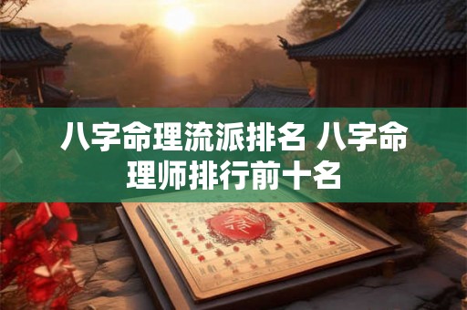 八字命理流派排名 八字命理师排行前十名 八字命理流派排名 八字命理师排行前十名